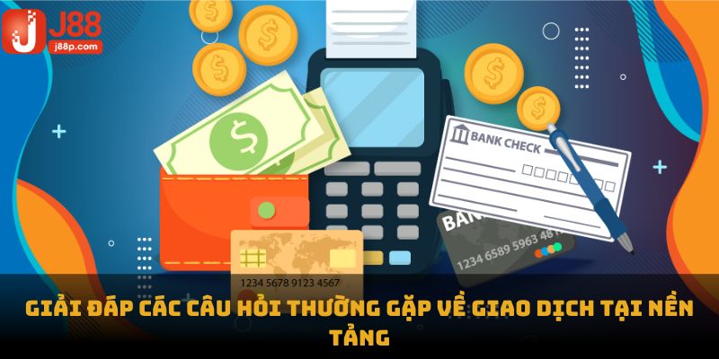 Giải đáp các câu hỏi thường gặp về giao dịch tại nền tảng